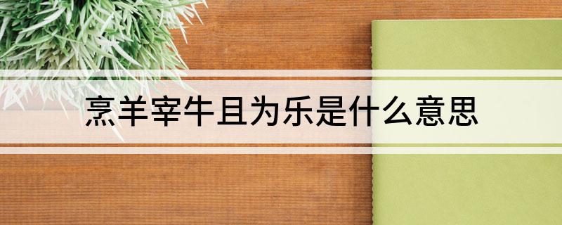 烹羊宰牛且为乐是什么意思?