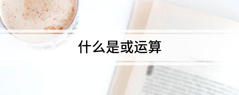 或运算解释(什么是或运算)?