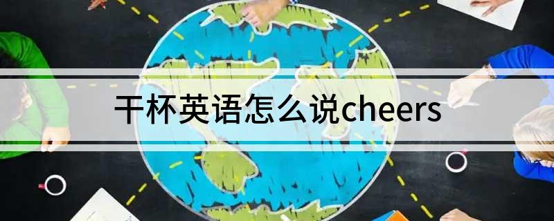 干杯英语怎么说cheers?
