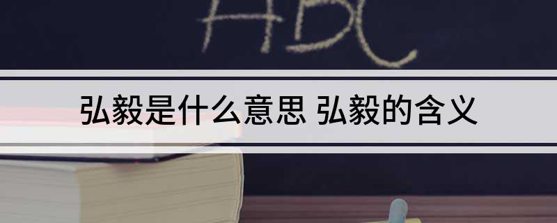 弘毅是什么意思(弘毅的含义)?