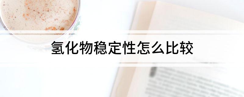 氢化物稳定性怎么比较?