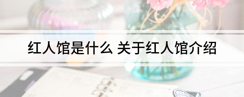 红人馆是什么(关于红人馆介绍)?