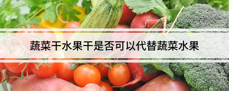 蔬菜干水果干是否可以代替蔬菜水果