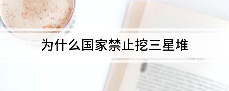 为什么国家禁止挖三星堆?