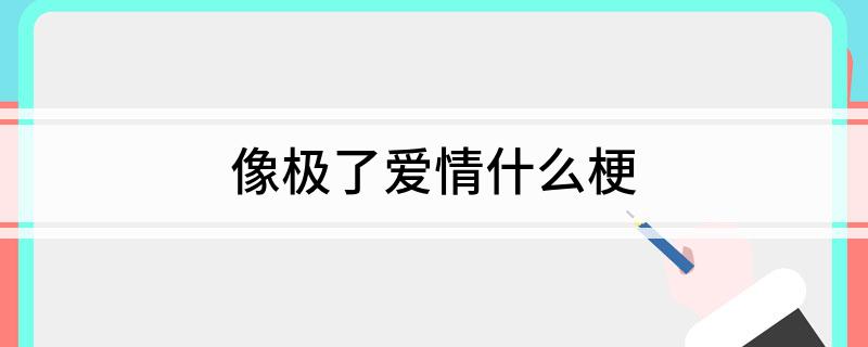 像极了爱情什么梗?