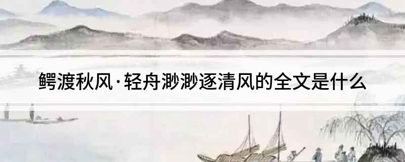 鳄渡秋风&middot;轻舟渺渺逐清风的全文是什么?