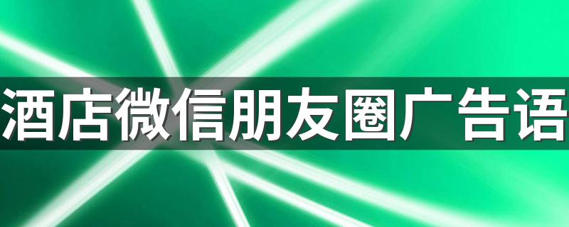 分别都是怎么说的?酒店微信朋友圈广告语?