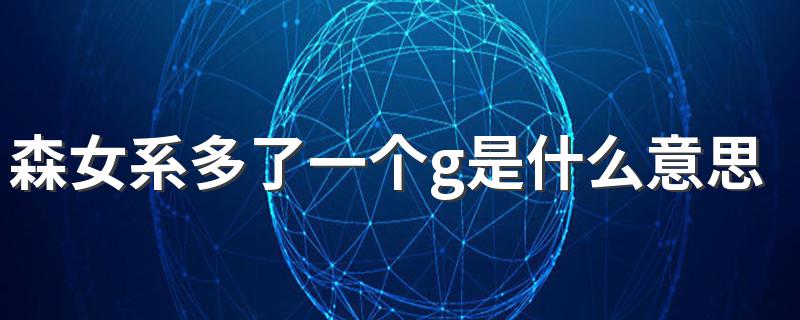森女系多了一个g的含义_森女系多了一个g是什么意思?