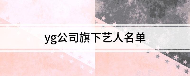 yg公司旗下艺人名单