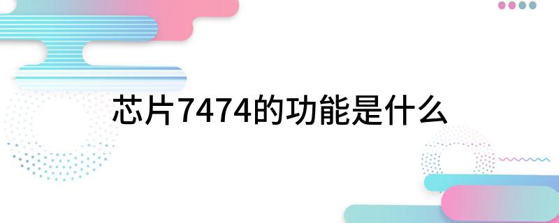 芯片7474的功能是什么?