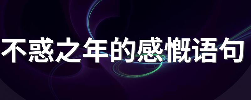 有关不惑之年的的说说_不惑之年的感慨语句