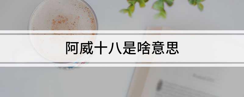 阿威十八是啥意思