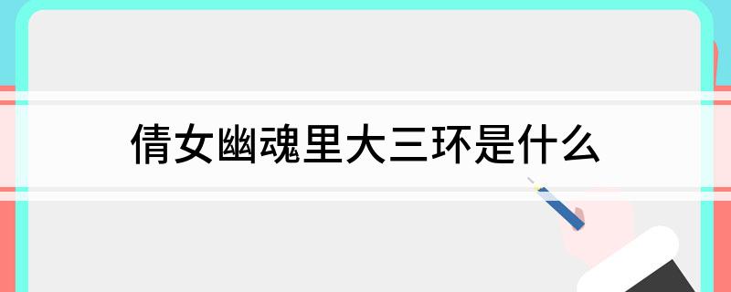 倩女幽魂里大三环是什么?