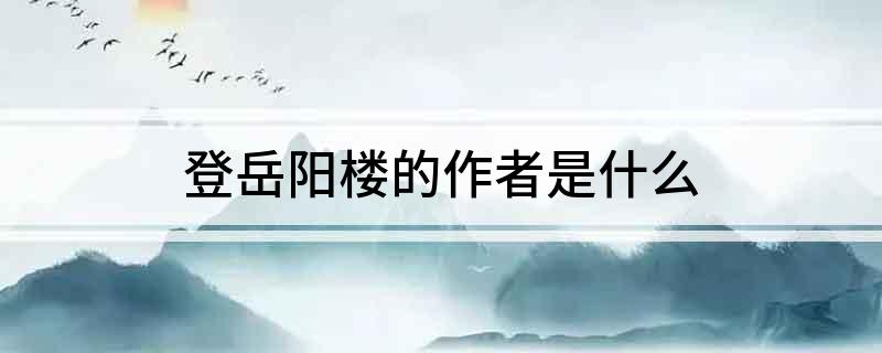 登岳阳楼的作者是什么?