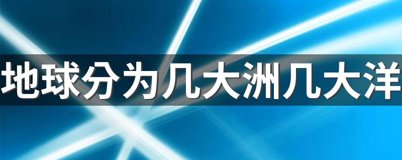 几大洲几大洋分别是什么_地球分为几大洲几大洋?