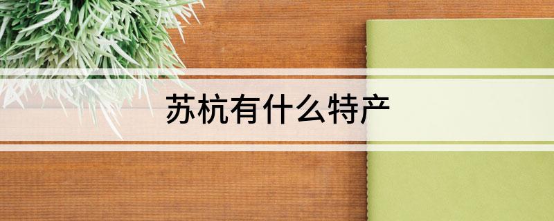 苏杭有什么特产?