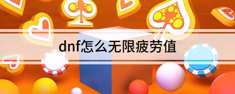 dnf怎么无限疲劳值(dnf怎么无限疲劳值)?