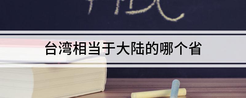 台湾相当于大陆的哪个省