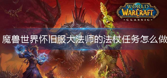 魔兽世界怀旧服大法师的法杖任务怎么做?(大法师的法杖任务攻略)