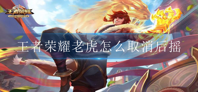 王者荣耀老虎怎么取消二技能后摇?(裴擒虎后摇取消方法)