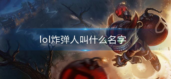 lol炸弹人叫什么名字?(炸弹人全称介绍)