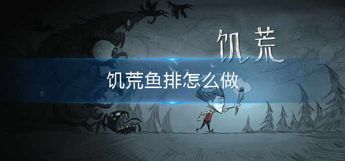 饥荒鱼排怎么做?(鱼排做法)