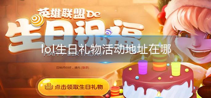 lol生日礼物活动地址在哪?(生日礼物活动地址分享)