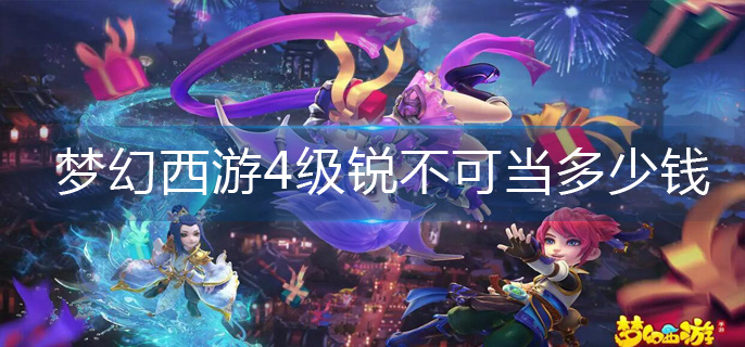 梦幻西游4级锐不可当多少钱(4级锐不可当价格分享)