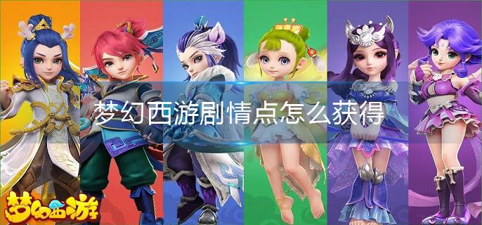 梦幻西游剧情点怎么获得?(剧情点获取攻略)