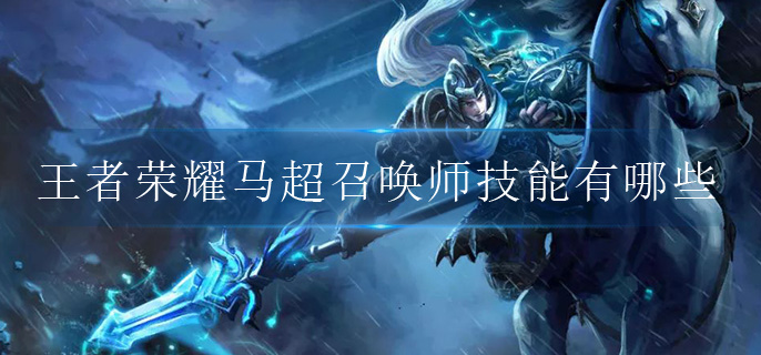 王者荣耀马超召唤师技能有哪些?(召唤师技能解析)
