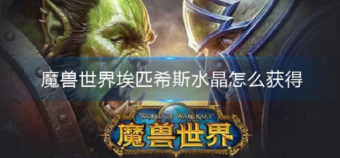 魔兽世界埃匹希斯水晶怎么获得?(埃匹希斯水晶获取攻略)