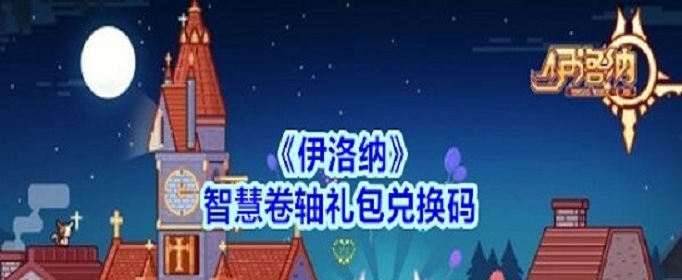 伊洛纳智慧卷轴礼包兑换码是什么?(伊洛纳智慧卷轴礼包兑换码礼包)