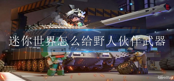 迷你世界怎么给野人伙伴武器和装备?(野人伙伴武器装备更换方法)