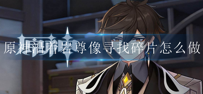 原神沿着岩尊像寻找碎片怎么做?(沿着岩尊像寻找碎片位置介绍)