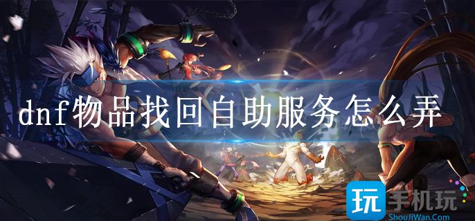 dnf物品找回自助服务怎么弄?(物品找回自助服务位置)