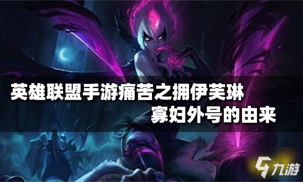 《英雄联盟手游》痛苦之拥伊芙琳寡妇外号的由来(寡妇是什么英雄?(英雄联盟手