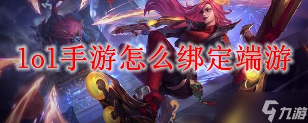 LOL手游怎么绑定端游?(活动绑定端游方法(英雄联盟手游))