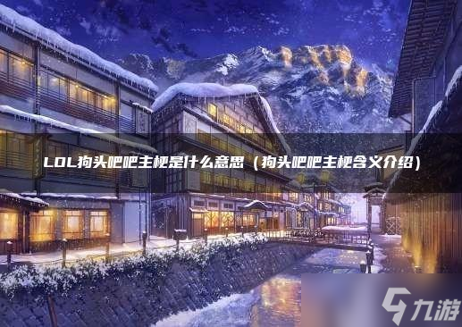 LOL狗头吧吧主梗是什么意思?(英雄联盟手游_)