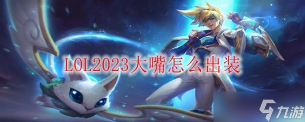 LOL2023大嘴怎么出装?(英雄联盟手游_)