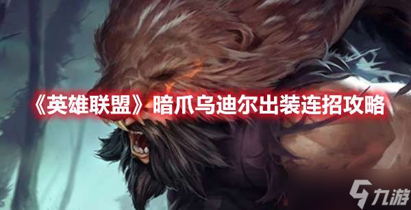 英雄联盟暗爪乌迪尔出装连招技巧攻略详解(英雄联盟手游_)