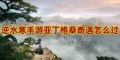 逆水寒手游亚丁格桑奇遇怎么过-逆水寒手游亚丁格桑奇遇攻略
