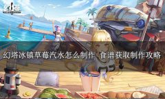 幻塔冰镇草莓汽水怎么做-冰镇草莓汽水配方制作方法介绍
