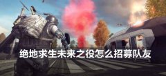 绝地求生未来之役怎么招募队友-招募队友方法介绍