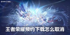 王者荣耀预约下载怎么取消-取消预约下载方法介绍