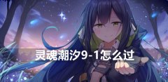 灵魂潮汐9-1怎么过-灵魂潮汐9-1通过攻略