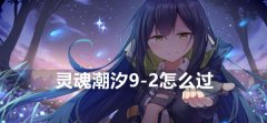 灵魂潮汐9-2怎么过-灵魂潮汐9-2通过攻略