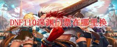 DNF110深渊门票在哪里换_地下城与勇士110版本深渊门票兑换方法