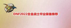 dnf合金战士装备选择2022最新_dnf合金战士毕业装备搭配推荐