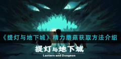 提灯与地下城精力蘑菇怎么获得_提灯与地下城精力蘑菇获得方法