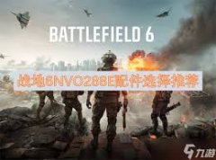 战地6NVO288E好用配件怎么搭配-战地6NVO288E配件搭配推荐